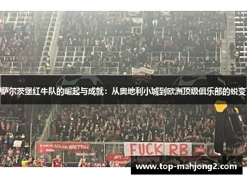 萨尔茨堡红牛队的崛起与成就：从奥地利小城到欧洲顶级俱乐部的蜕变