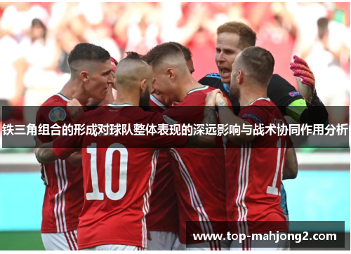 铁三角组合的形成对球队整体表现的深远影响与战术协同作用分析 铁三角组合的形成对球队整体表现的深远影响与战术协同作用分析