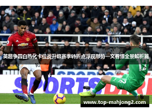 英超争四白热化卡位战升级赛季转折点浮现形势一文看懂全景解析篇