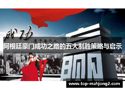 阿根廷豪门成功之路的五大制胜策略与启示 阿根廷豪门成功之路的五大制胜策略与启示
