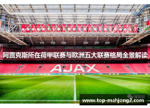 阿贾克斯所在荷甲联赛与欧洲五大联赛格局全景解读
