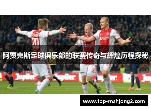 阿贾克斯足球俱乐部的联赛传奇与辉煌历程探秘