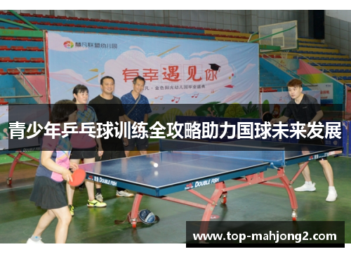 青少年乒乓球训练全攻略助力国球未来发展