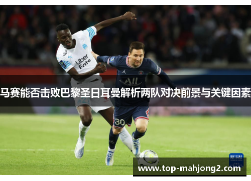 马赛能否击败巴黎圣日耳曼解析两队对决前景与关键因素 马赛能否击败巴黎圣日耳曼解析两队对决前景与关键因素