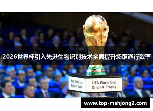 2026世界杯引入先进生物识别技术全面提升场馆通行效率 2026世界杯引入先进生物识别技术全面提升场馆通行效率