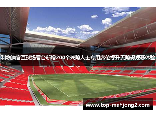 利物浦官宣球场看台新增200个残障人士专用席位提升无障碍观赛体验