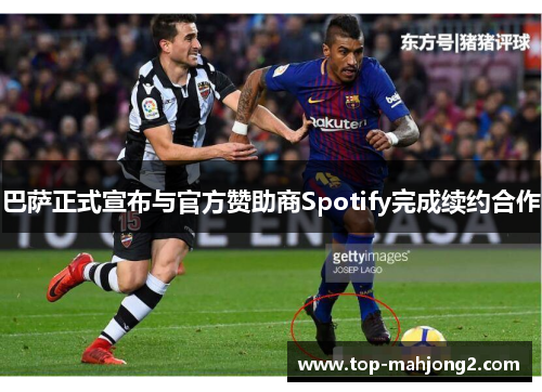 巴萨正式宣布与官方赞助商Spotify完成续约合作 巴萨正式宣布与官方赞助商Spotify完成续约合作