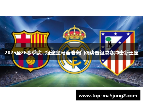 2025至26赛季欧冠征途皇马连破豪门强势晋级决赛冲击新王座