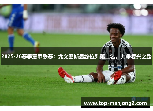 2025-26赛季意甲联赛:尤文图斯最终位列第二名,力争复兴之路 2025-26赛季意甲联赛:尤文图斯最终位列第二名,力争复兴之路