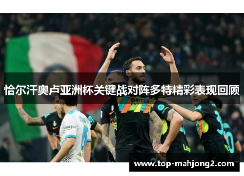 恰尔汗奥卢亚洲杯关键战对阵多特精彩表现回顾