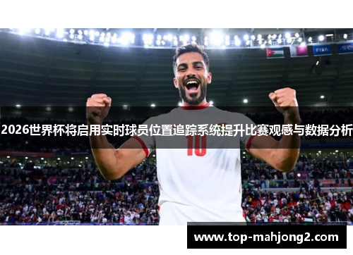 2026世界杯将启用实时球员位置追踪系统提升比赛观感与数据分析 2026世界杯将启用实时球员位置追踪系统提升比赛观感与数据分析
