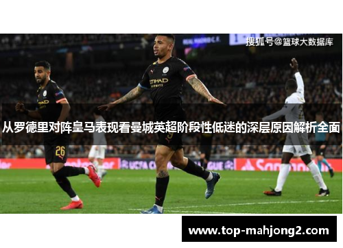 从罗德里对阵皇马表现看曼城英超阶段性低迷的深层原因解析全面 从罗德里对阵皇马表现看曼城英超阶段性低迷的深层原因解析全面