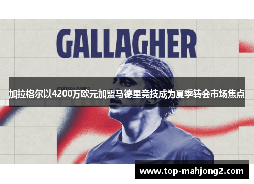 加拉格尔以4200万欧元加盟马德里竞技成为夏季转会市场焦点 加拉格尔以4200万欧元加盟马德里竞技成为夏季转会市场焦点