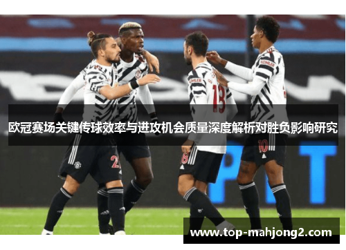 欧冠赛场关键传球效率与进攻机会质量深度解析对胜负影响研究 欧冠赛场关键传球效率与进攻机会质量深度解析对胜负影响研究