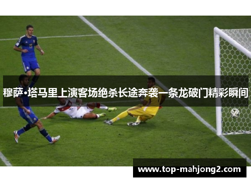 穆萨·塔马里上演客场绝杀长途奔袭一条龙破门精彩瞬间