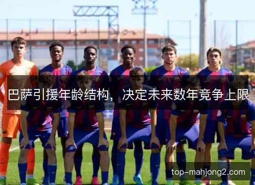 巴萨引援年龄结构,决定未来数年竞争上限 巴萨引援年龄结构,决定未来数年竞争上限