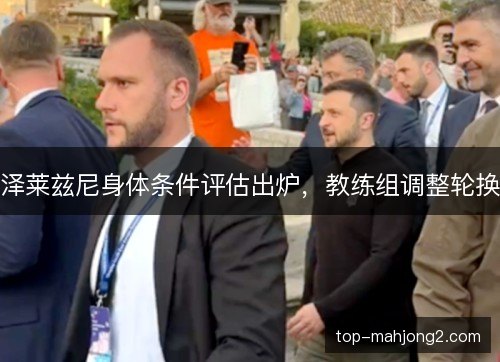 泽莱兹尼身体条件评估出炉，教练组调整轮换